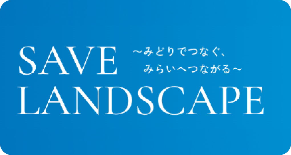 SAVE LANDSCAPE 〜みどりでつなぐ、みらいへつながる〜