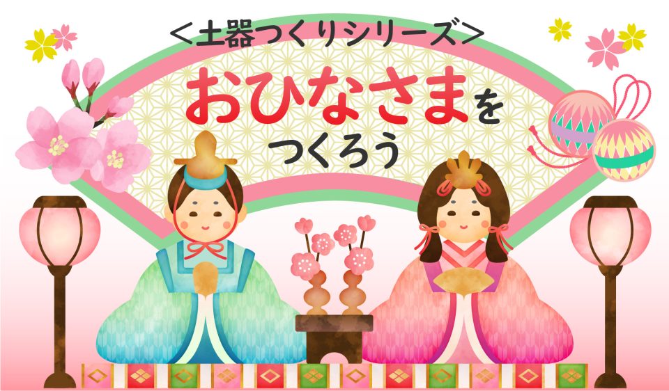 ＜土器つくりシリーズ＞おひなさまをつくろう