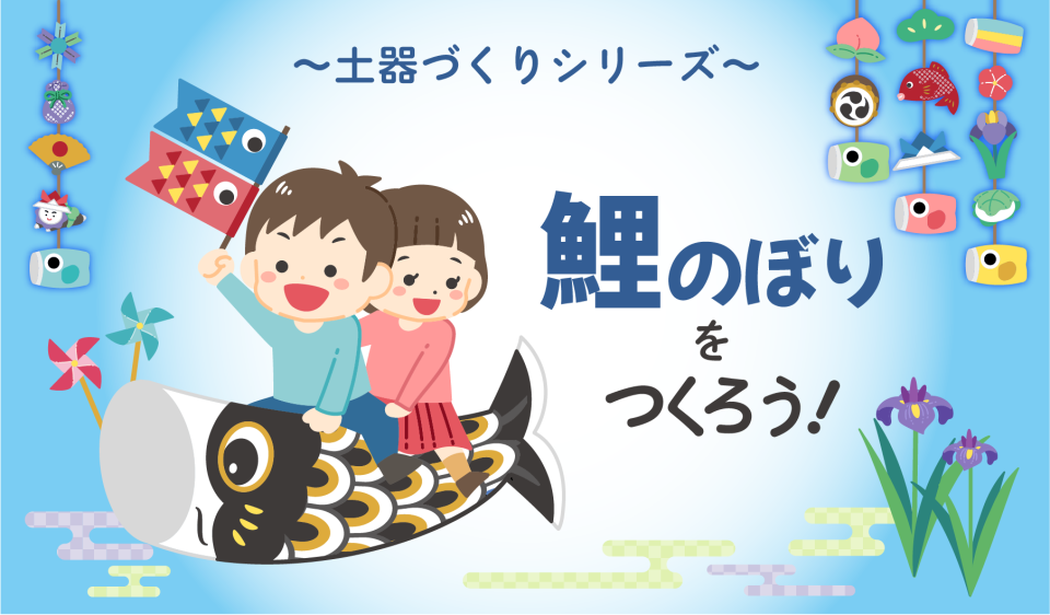＜土器つくりシリーズ＞鯉のぼりをつくろう