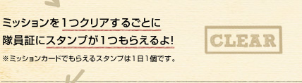 ミッションを1つクリアするごとに隊員証にスタンプが1つもらえるよ！ ※ミッションカードでもらえるスタンプは1日1個です。